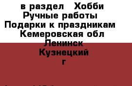  в раздел : Хобби. Ручные работы » Подарки к праздникам . Кемеровская обл.,Ленинск-Кузнецкий г.